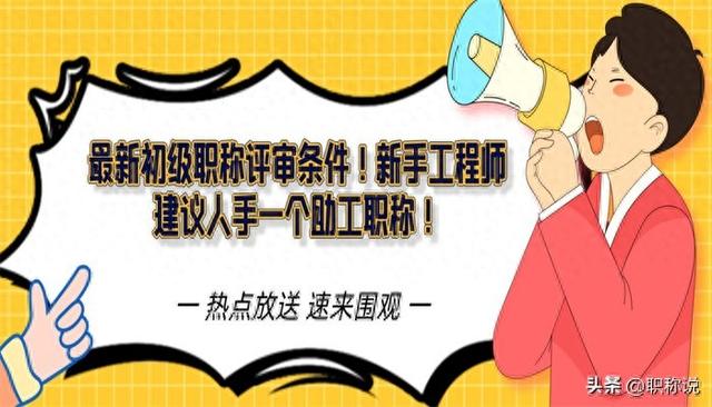 最新初级职称评审条件！新手工程师建议人手一个助工职称！